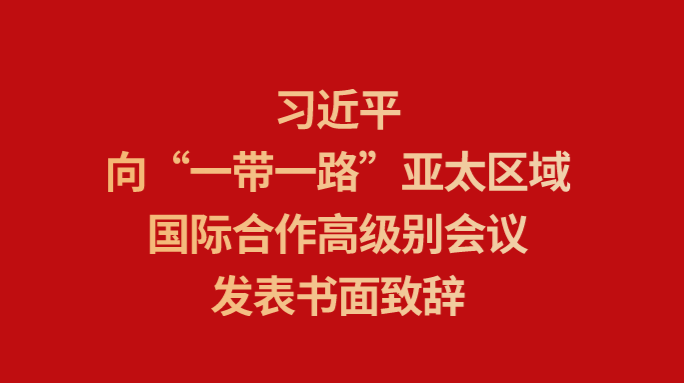 习近平向“一带一路”亚太区域国际合作高级别会议发表书面致辞