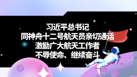 “永远做新时代中国航天事业的奋斗者、攀登者”——习近平总书记同神舟十二号航天员亲切通话激励广大航天工作者不辱使命、继续奋斗