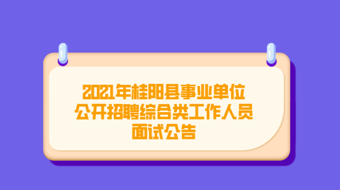 2021年桂阳县事业单位公开招聘综合类工作人员面试公告