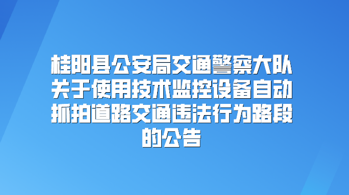 桂阳县公安局交通警察大队关于使用技术监控设备自动抓拍道路交通违法行为路段的公告