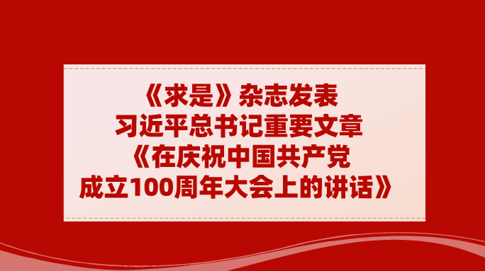 《求是》杂志发表习近平总书记重要文章《在庆祝中国共产党成立100周年大会上的讲话》