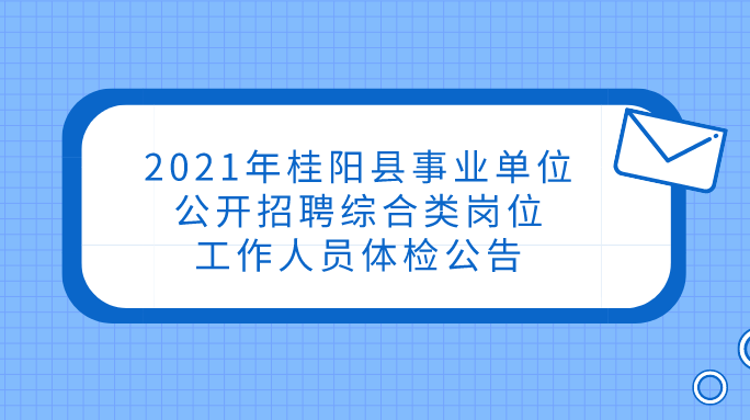 2021年桂阳县事业单位公开招聘综合类岗位工作人员体检公告