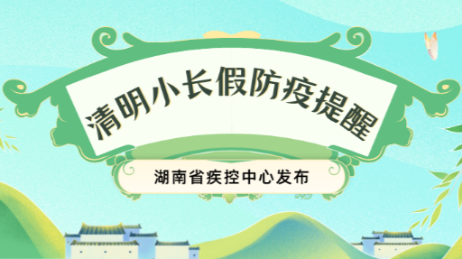 湖南省疾控发布清明小长假防疫提醒：增强防护意识，确保万无一失