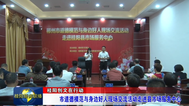 桂阳创文在行动：市道德模范与身边好人现场交流活动走进县市场服务中心
