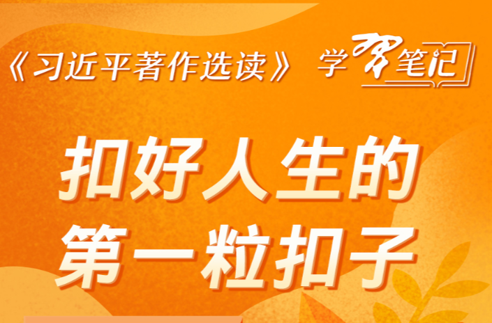 《习近平著作选读》学习笔记：扣好人生的第一粒扣子