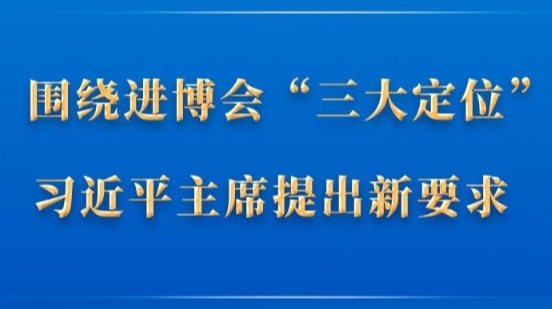 第一观察｜围绕进博会“三大定位”，习近平主席提出新要求