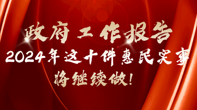 政府工作报告笔记 | 2024年这十件惠民实事将继续做！
