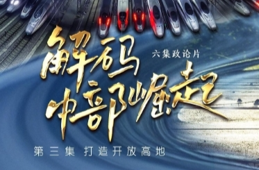 六集政论片《解码中部崛起》第三集：打造开放高地