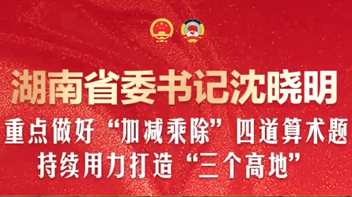湖南省委书记沈晓明：重点做好“加减乘除”四道算术题，持续用力打造“三个高地”