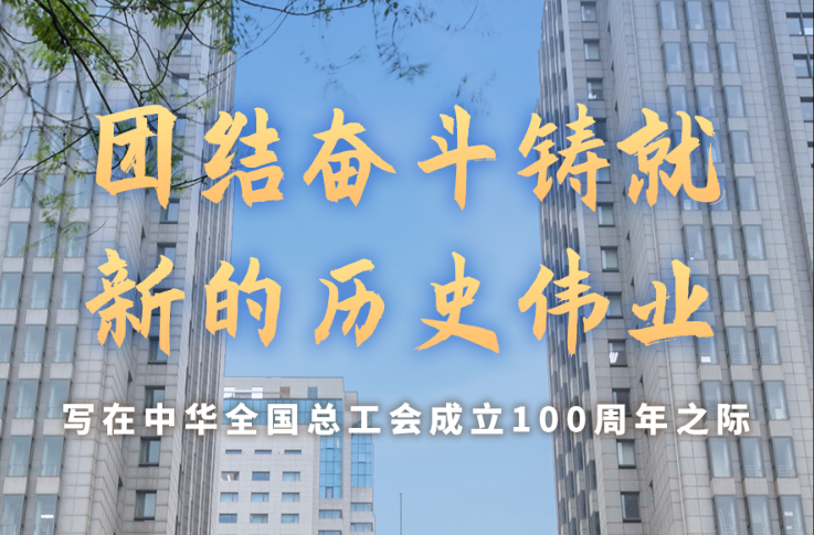 团结奋斗铸就新的历史伟业——写在中华全国总工会成立100周年之际