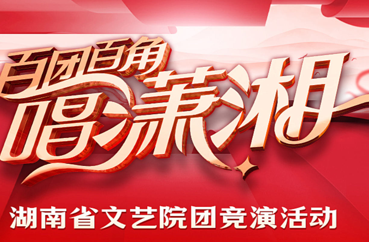 湖南文艺工作者最懂湖南！“百团百角唱潇湘”全省文艺院团竞演启动