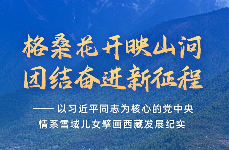 格桑花开映山河 团结奋进新征程——以习近平同志为核心的党中央情系雪域儿女擘画西藏发展纪实