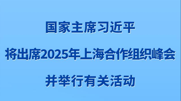 新华社权威快报丨习近平将出席2025年上海合作组织峰会并举行有关活动