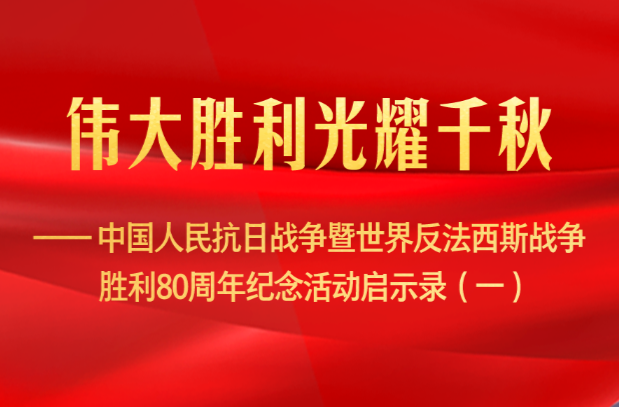 伟大胜利光耀千秋——中国人民抗日战争暨世界反法西斯战争胜利80周年纪念活动启示录（一）