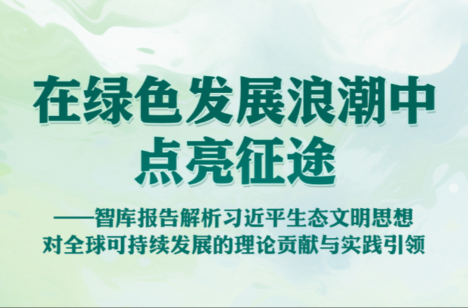 在绿色发展浪潮中点亮征途——智库报告解析习近平生态文明思想对全球可持续发展的理论贡献与实践引领