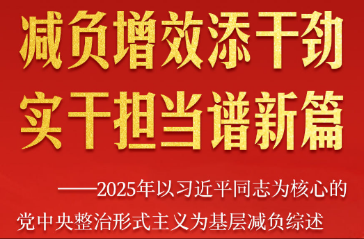 减负增效添干劲 实干担当谱新篇——2025年以习近平同志为核心的党中央整治形式主义为基层减负综述