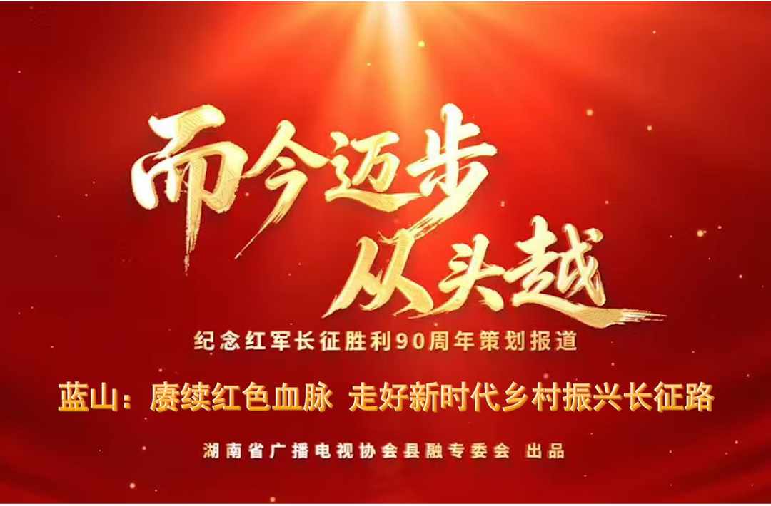 而今迈步从头越丨蓝山：赓续红色血脉 走好新时代乡村振兴长征路