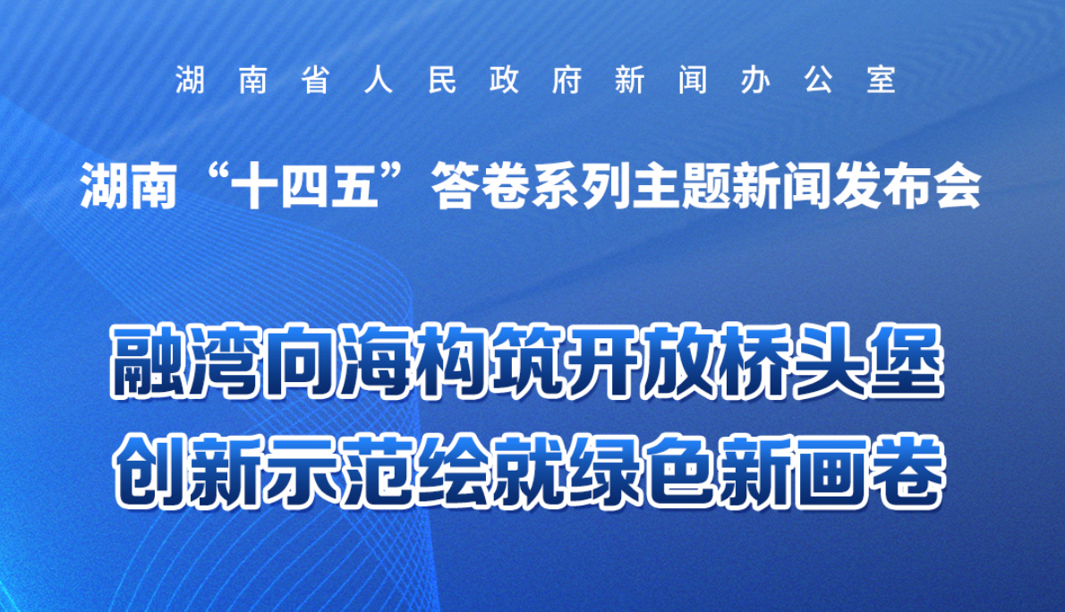   预告海报｜湖南“十四五”答卷系列主题新闻发布会：融湾向海构筑开放桥头堡 创新示范绘就绿色新画卷