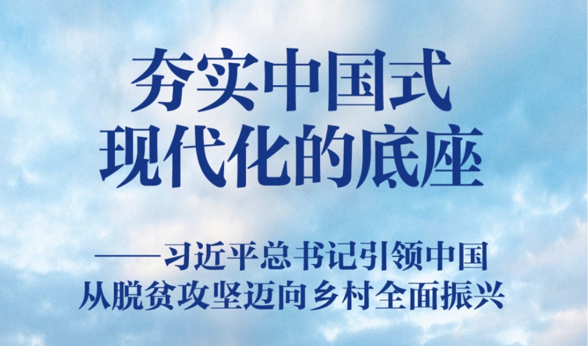 夯实中国式现代化的底座——习近平总书记引领中国从脱贫攻坚迈向乡村全面振兴